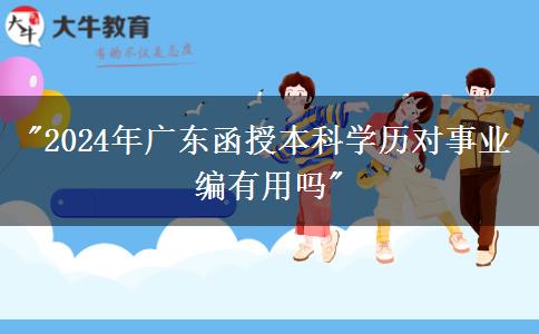 2024年廣東函授本科學(xué)歷對(duì)事業(yè)編有用嗎