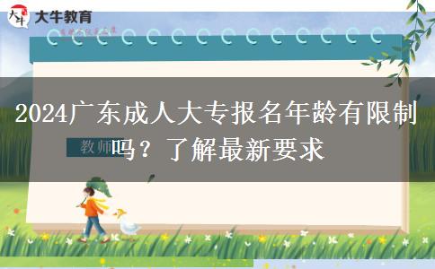 2024廣東成人大專報名年齡有限制嗎？了解最新要求