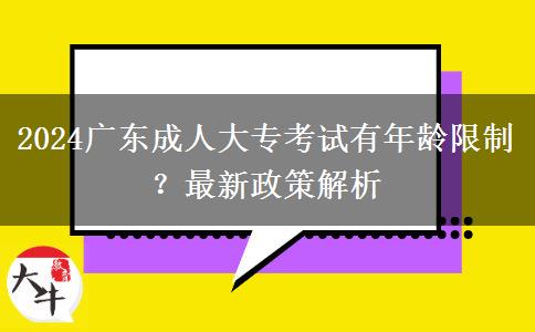 2024廣東成人大?？荚囉心挲g限制？最新政策解析