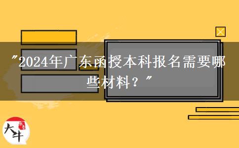 2024年廣東函授本科報(bào)名需要哪些材料？