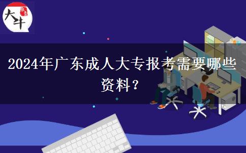 2024年廣東成人大專報(bào)考需要哪些資料？