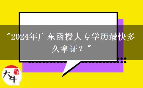 2024年廣東函授大專學(xué)歷最快多久拿證？