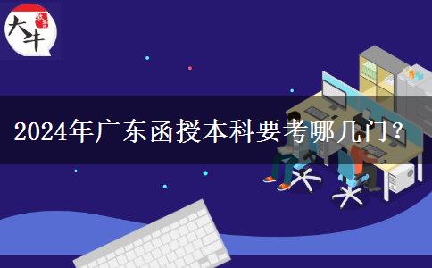 2024年廣東函授本科要考哪幾門？