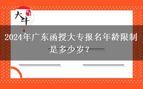 2024年廣東函授大專報(bào)名年齡限制是多少歲？