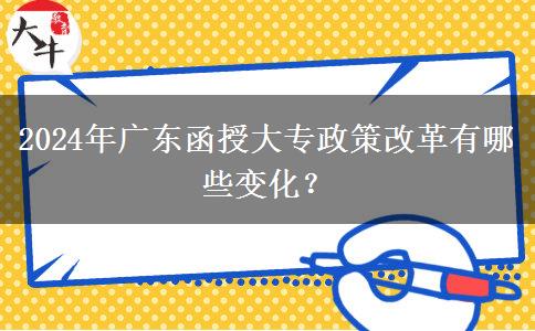 2024年廣東函授大專政策改革有哪些變化？