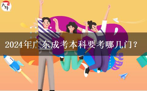 2024年廣東成考本科要考哪幾門(mén)？