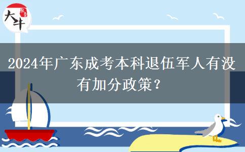 2024年廣東成考本科退伍軍人有沒(méi)有加分政策？