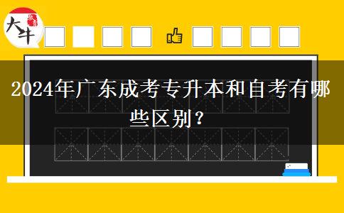 2024年廣東成考專升本和自考有哪些區(qū)別？