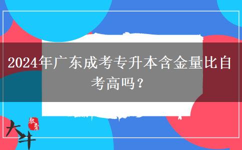 2024年廣東成考專升本含金量比自考高嗎？