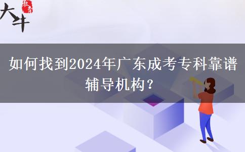 如何找到2024年廣東成考?？瓶孔V輔導(dǎo)機(jī)構(gòu)？