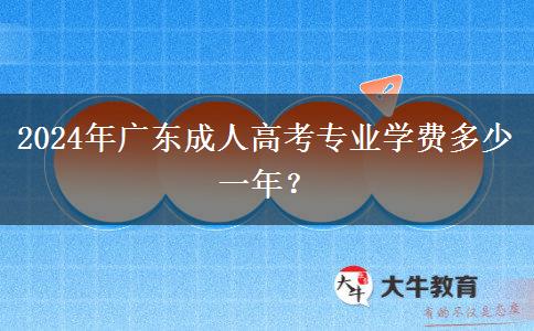 2024年廣東成人高考專業(yè)學(xué)費(fèi)多少一年？