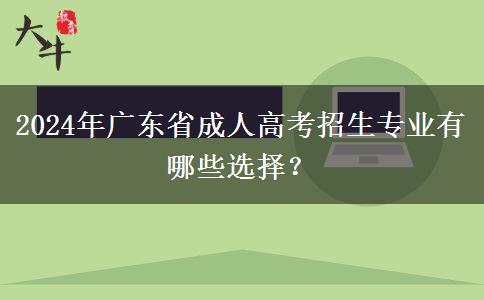 2024年廣東省成人高考招生專業(yè)有哪些選擇？