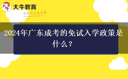 2024年廣東成考的免試入學(xué)政策是什么？