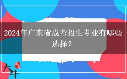 2024年廣東省成考招生專業(yè)有哪些選擇？