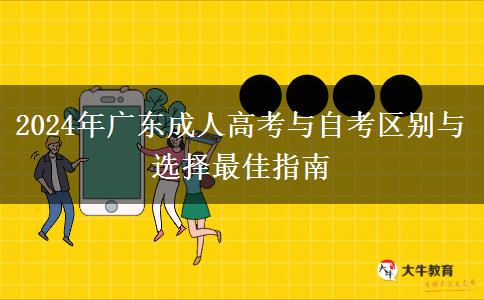 2024年廣東成人高考與自考區(qū)別與選擇最佳指南