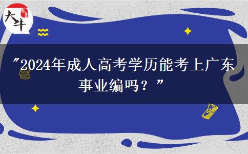 2024年成人高考學(xué)歷能考上廣東事業(yè)編嗎？