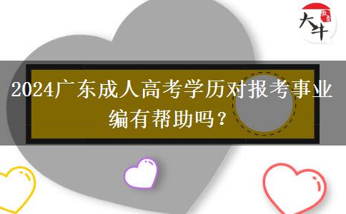 2024廣東成人高考學(xué)歷對(duì)報(bào)考事業(yè)編有幫助嗎？