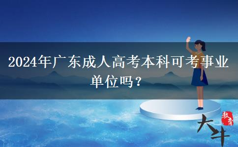 2024年廣東成人高考本科可考事業(yè)單位嗎？