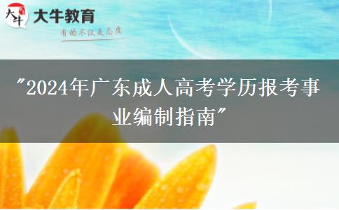 2024年廣東成人高考學(xué)歷報(bào)考事業(yè)編制指南