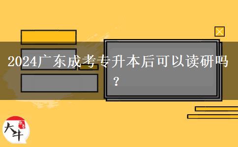 2024廣東成考專升本后可以讀研嗎？