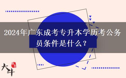 2024年廣東成考專升本學(xué)歷考公務(wù)員條件是什么？