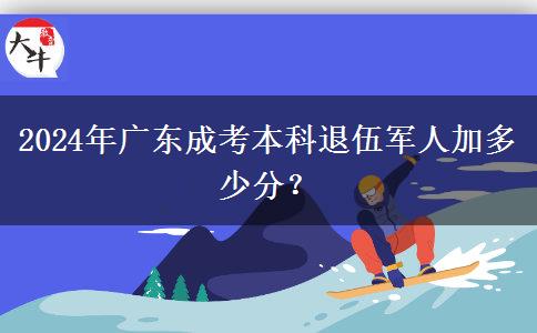 2024年廣東成考本科退伍軍人加多少分？