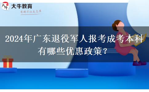 2024年廣東退役軍人報(bào)考成考本科有哪些優(yōu)惠政策？