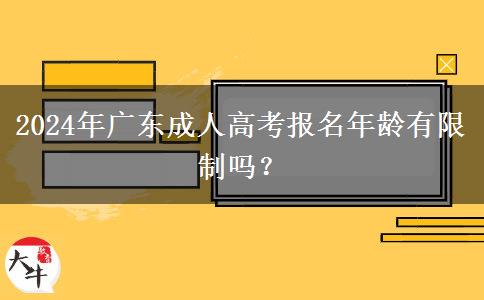 2024年廣東成人高考報(bào)名年齡有限制嗎？