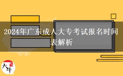 2024年廣東成人大專考試報名時間表解析