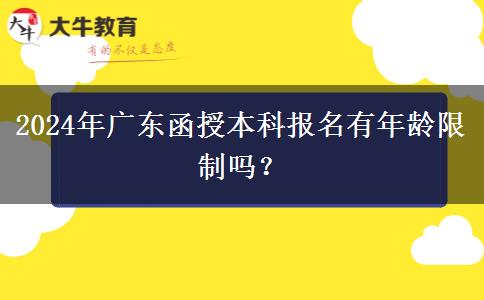 2024年廣東函授本科報(bào)名有年齡限制嗎？