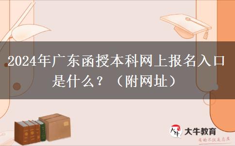 2024年廣東函授本科網(wǎng)上報(bào)名入口是什么？（附網(wǎng)址）