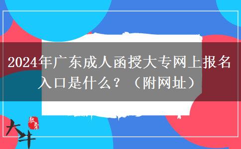 2024年廣東成人函授大專網(wǎng)上報名入口是什么？（附網(wǎng)址）