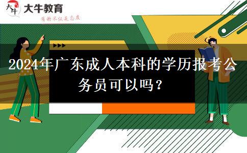 2024年廣東成人本科的學(xué)歷報(bào)考公務(wù)員可以嗎？