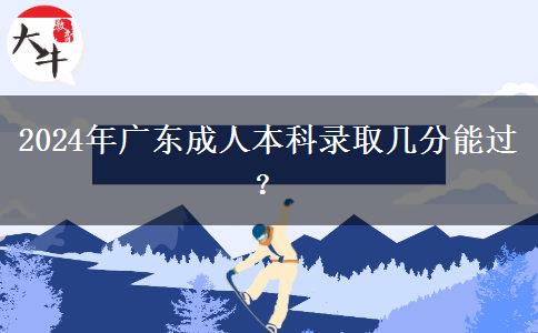 2024年廣東成人本科錄取幾分能過？