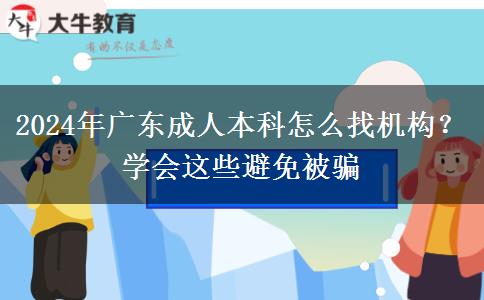 2024年廣東成人本科怎么找機(jī)構(gòu)？學(xué)會這些避免被騙