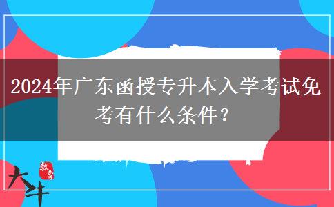 2024年廣東函授專升本入學(xué)考試免考有什么條件？