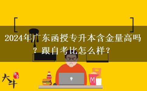 2024年廣東函授專(zhuān)升本含金量高嗎？跟自考比怎么樣？