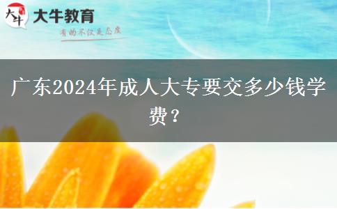 廣東2024年成人大專要交多少錢學費？