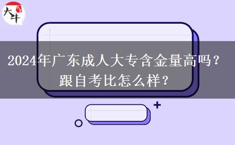 2024年廣東成人大專含金量高嗎？跟自考比怎么樣？