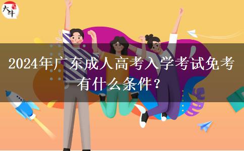 2024年廣東成人高考入學考試免考有什么條件？