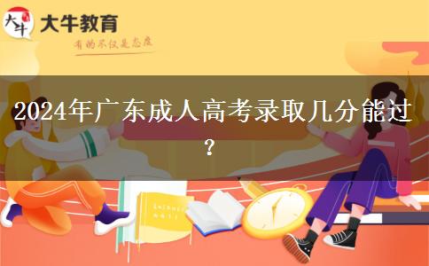 2024年廣東成人高考錄取幾分能過？