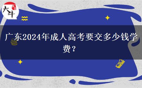 廣東2024年成人高考要交多少錢學費？