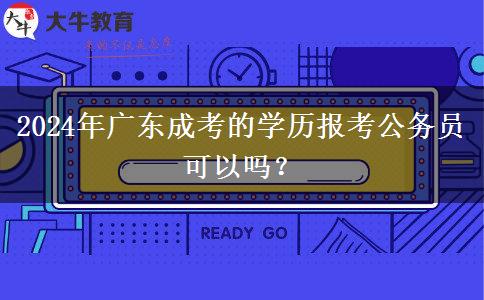 2024年廣東成考的學歷報考公務員可以嗎？