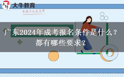 廣東2024年成考報名條件是什么？都有哪些要求？