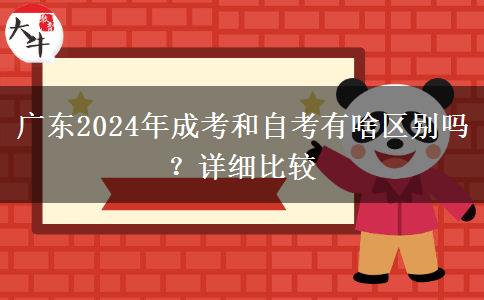 廣東2024年成考和自考有啥區(qū)別嗎？詳細(xì)比較