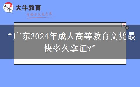 廣東2024年成人高等教育文憑最快多久拿證?