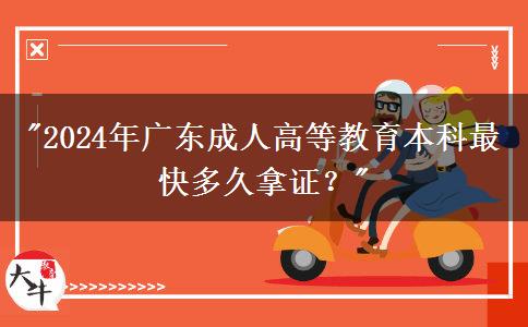 2024年廣東成人高等教育本科最快多久拿證？