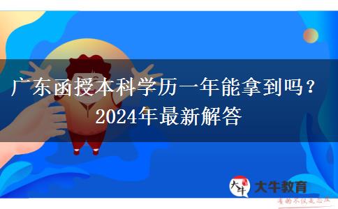 廣東函授本科學(xué)歷一年能拿到嗎？2024年最新解答