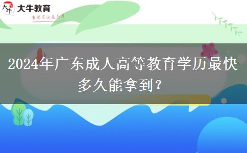 2024年廣東成人高等教育學歷最快多久能拿到？