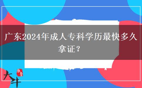 廣東2024年成人?？茖W歷最快多久拿證？